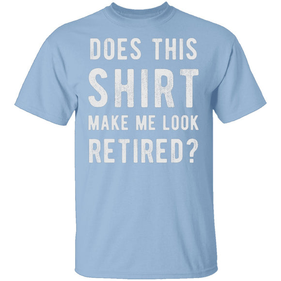 Does This Shirt Make Me Look Retired T-Shirt CustomCat