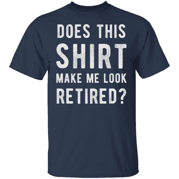 Does This Shirt Make Me Look Retired T-Shirt CustomCat