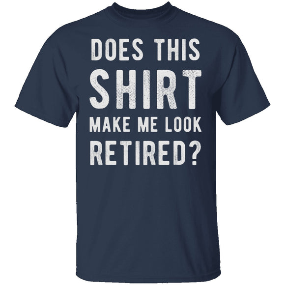 Does This Shirt Make Me Look Retired T-Shirt CustomCat
