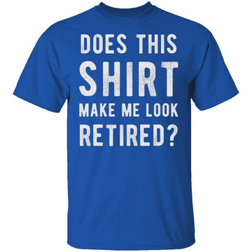 Does This Shirt Make Me Look Retired T-Shirt CustomCat