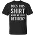 Does This Shirt Make Me Look Retired T-Shirt CustomCat