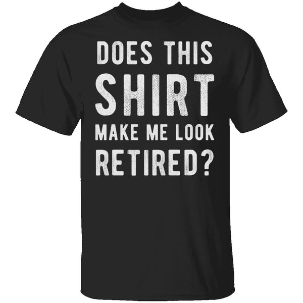Does This Shirt Make Me Look Retired T-Shirt CustomCat