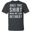 Does This Shirt Make Me Look Retired T-Shirt CustomCat