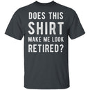 Does This Shirt Make Me Look Retired T-Shirt CustomCat