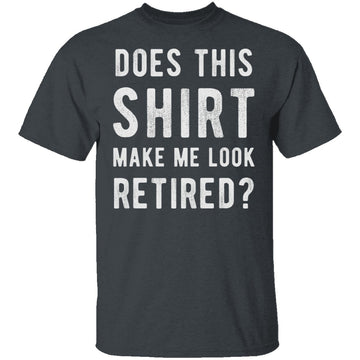 Does This Shirt Make Me Look Retired T-Shirt CustomCat