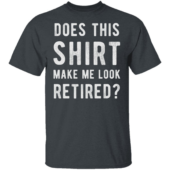 Does This Shirt Make Me Look Retired T-Shirt CustomCat