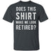 Does This Shirt Make Me Look Retired T-Shirt CustomCat
