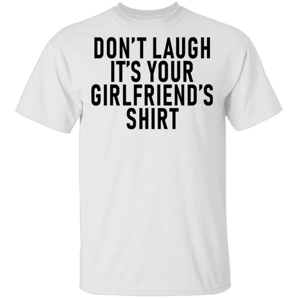 Don't Laugh It's Your Girlfriend's Shirt T-Shirt CustomCat