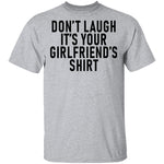 Don't Laugh It's Your Girlfriend's Shirt T-Shirt CustomCat