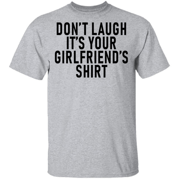 Don't Laugh It's Your Girlfriend's Shirt T-Shirt CustomCat