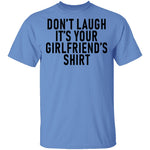 Don't Laugh It's Your Girlfriend's Shirt T-Shirt CustomCat