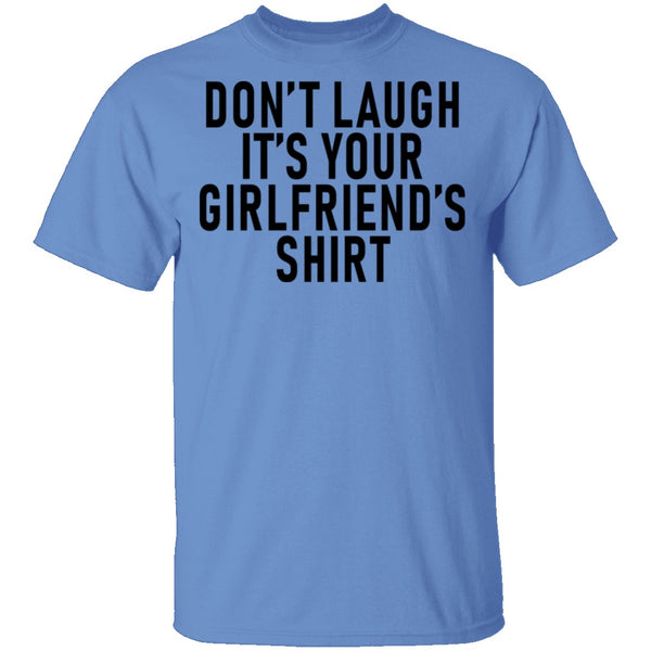 Don't Laugh It's Your Girlfriend's Shirt T-Shirt CustomCat