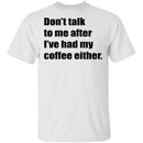 Don't talk to me after I've had my coffee either T-Shirt CustomCat