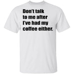 Don't talk to me after I've had my coffee either T-Shirt CustomCat