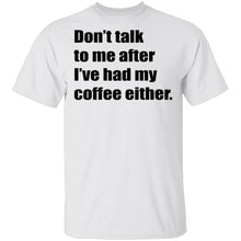 Don't talk to me after I've had my coffee either T-Shirt