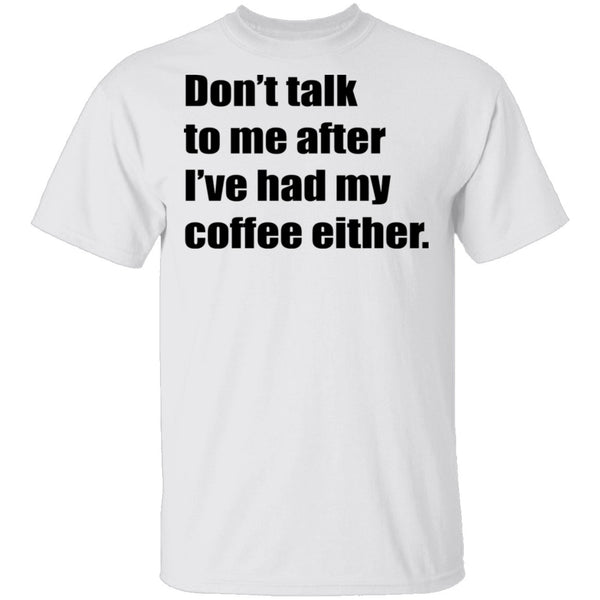 Don't talk to me after I've had my coffee either T-Shirt CustomCat