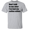 Don't talk to me after I've had my coffee either T-Shirt CustomCat