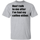 Don't talk to me after I've had my coffee either T-Shirt CustomCat