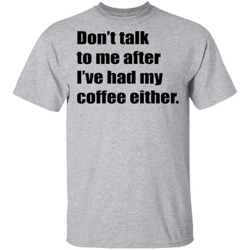Don't talk to me after I've had my coffee either T-Shirt CustomCat