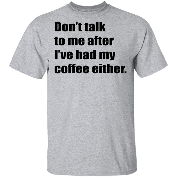 Don't talk to me after I've had my coffee either T-Shirt CustomCat