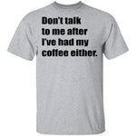 Don't talk to me after I've had my coffee either T-Shirt CustomCat