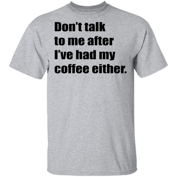 Don't talk to me after I've had my coffee either T-Shirt CustomCat