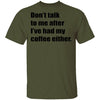 Don't talk to me after I've had my coffee either T-Shirt CustomCat