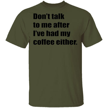 Don't talk to me after I've had my coffee either T-Shirt CustomCat