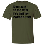 Don't talk to me after I've had my coffee either T-Shirt CustomCat