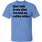 Don't talk to me after I've had my coffee either T-Shirt CustomCat