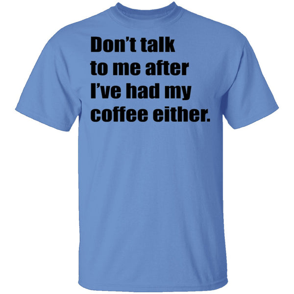 Don't talk to me after I've had my coffee either T-Shirt CustomCat