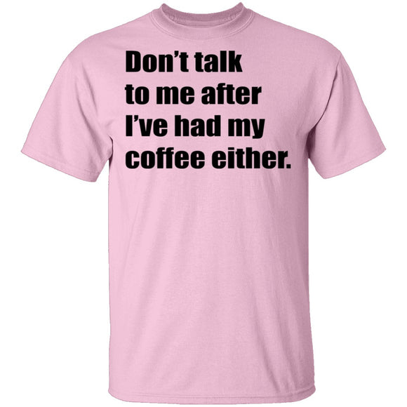 Don't talk to me after I've had my coffee either T-Shirt CustomCat