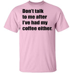 Don't talk to me after I've had my coffee either T-Shirt CustomCat