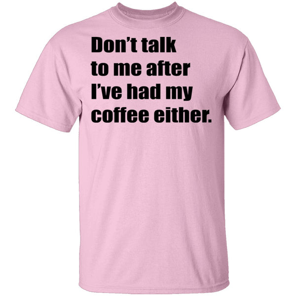 Don't talk to me after I've had my coffee either T-Shirt CustomCat
