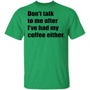 Don't talk to me after I've had my coffee either T-Shirt CustomCat
