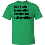 Don't talk to me after I've had my coffee either T-Shirt CustomCat