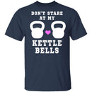 Dont Stare At My Kettle Bells T-Shirt CustomCat