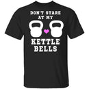 Dont Stare At My Kettle Bells T-Shirt CustomCat