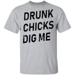 Drunk Chicks Dig Me T-Shirt CustomCat