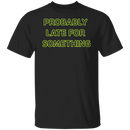Probably Late For Something  T-shirts & Hoodie-1