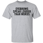Eyebrows Speak Louder Than Words T-Shirt CustomCat