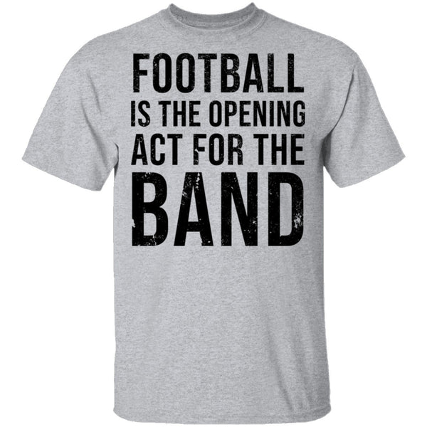 Football Is The Opening Act For The Band T-Shirt CustomCat