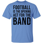 Football Is The Opening Act For The Band T-Shirt CustomCat