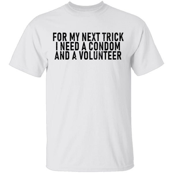 For My Next Trick I Need A Condom And A Volunteer T-Shirt CustomCat