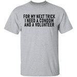 For My Next Trick I Need A Condom And A Volunteer T-Shirt CustomCat