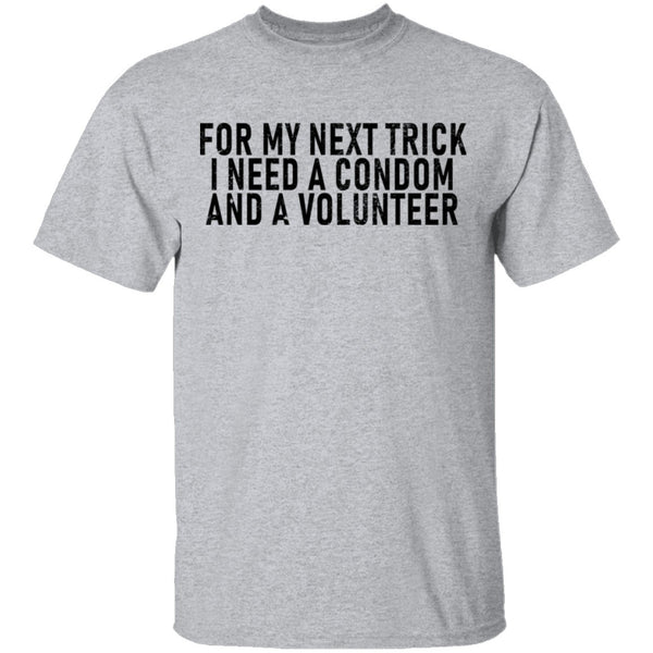 For My Next Trick I Need A Condom And A Volunteer T-Shirt CustomCat