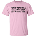 For My Next Trick I Need A Condom And A Volunteer T-Shirt CustomCat