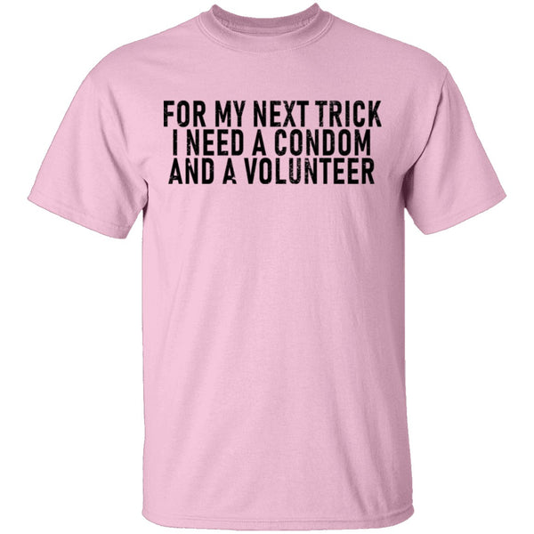 For My Next Trick I Need A Condom And A Volunteer T-Shirt CustomCat