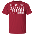 Friends That Workout Together Stay Together T-Shirt CustomCat