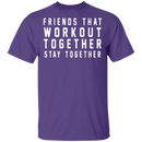 Friends That Workout Together Stay Together T-Shirt CustomCat